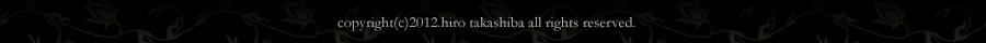 copyright(c)2009.hiro takashiba all rights reserved.